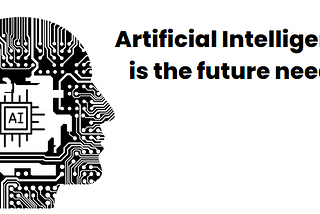 Artificial Intelligence is the future need