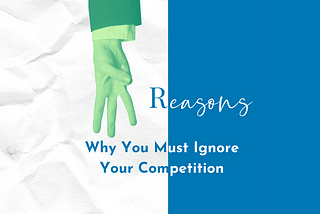 3 Reasons Why You Must Ignore Your Competition