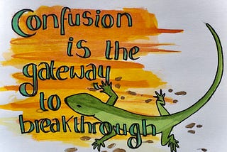 Confusion is the gateway to breakthrough