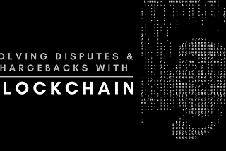 Disputes & Chargebacks ! What I Faced And How Am I Solving It With My Own Blockchain Technology?