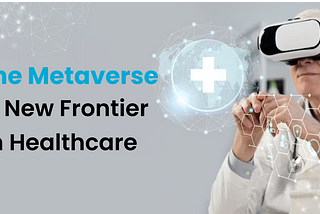 Metaverse in Healthcare — The New Big Thing?