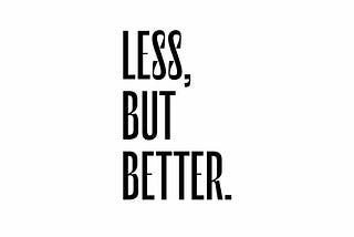 Dieter Rams’ “Less, but better” idea has always inspired me.