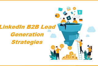 LinkedIn B2B Lead Generation Strategies, and Techniques For 2023