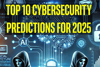 10 Cybersecurity Predictions for 2025