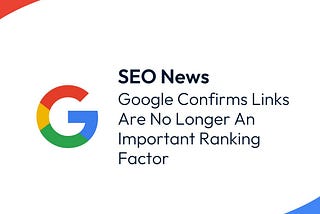 SEO link building is less important! Check what Google said recently…