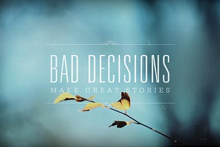 Bad decisions make great stories