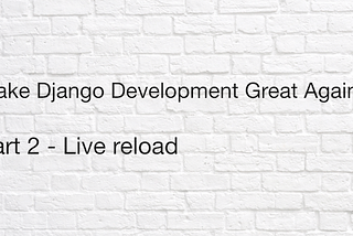 Make Django Development Great Again (Part 2) : Live Reload