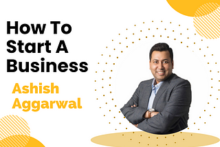 How To Start A Business by Ashish Aggarwal