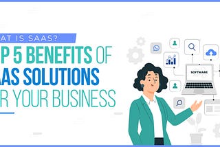 What Is SaaS? Top 5 Benefits of SaaS Solutions for Your Business