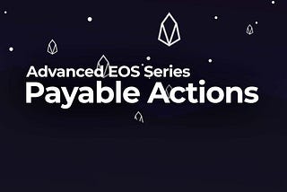 Advanced EOS Series — Part 9 — Payable Actions