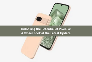 Unlocking the Potential of Pixel 8a: A Closer Look at the Latest Update