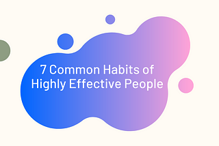7 Common Habits of Highly Effective People