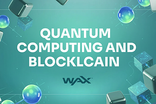 Quantum Computing & Blockchain: What’s the Risk and How WAX Is Building a Quantum-Proof Future