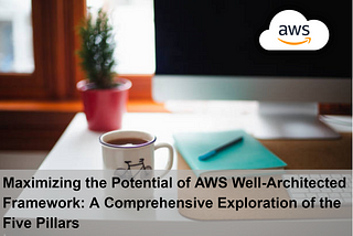 Maximizing the Potential of AWS Well-Architected Framework: A Comprehensive Exploration of the Five…