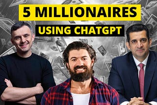 5 Millionaires Using ChatGPT to Make Money
