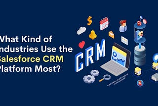 What Kind of Industries Use the Salesforce CRM Platform Most?