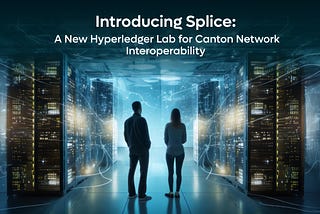 Introducing Splice: A New Hyperledger Lab for Canton Network Interoperability