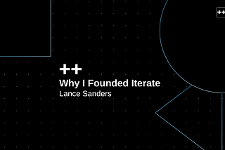 Why I Founded Iterate