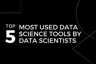 Top 5 Most Used Data Science Tools By Data Scientists