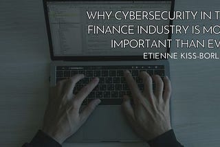 Why Cybersecurity in the Finance Industry Is More Important Than Ever