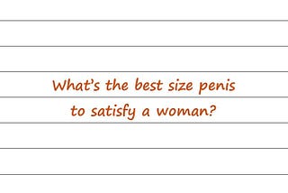 Hey Dr Sue — What’s The Best Size Penis To Satisfy A Woman?