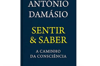António Damásio — Sentir e Saber. A caminho da consciência