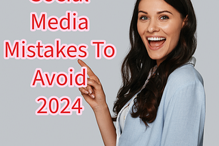 Social Media: 7 Mistakes To Avoid In 2024