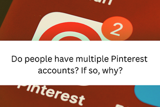 Do people have multiple Pinterest accounts? If so, why?