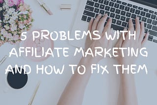 5 problems with Affiliate Marketing and how you can fix them