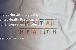 Mindful Hustle: Integrating Mental Health Practices into Your Entrepreneurial Lifestyle