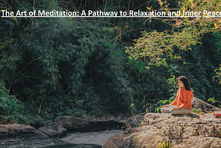 The Art of Meditation: A Pathway to Relaxation and Inner Peace