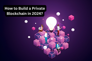 How to Build a Private Blockchain in 2024?