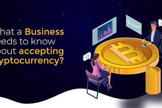 What a business needs to know about accepting cryptocurrency?