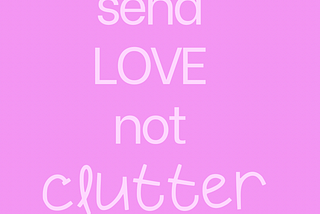 Send love not clutter