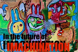 A chaotic, colorful painting with cartoon-like rabbit figures and distorted faces in bright shades of yellow, green, red, and blue. Arrows, jagged shapes, and scribbles crowd the scene, creating a sense of overstimulation and disorder. Bold black and red text overlays the artwork, reading “In the future of IMACHINATION.” The overall effect suggests imagination turning mechanical or manic, evoking tension between creativity and compulsion. By Francois Top.