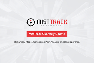 MistTrack Quarterly Update: Risk Decay Model, Connection Path Analysis, and Developer Plan