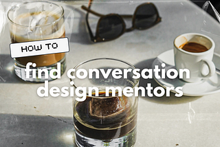Overlayed title text reads as, “How to find conversation design mentors”. The title is splashed over a photograph of a white stone table with 3 coffee drinks and one pair of sunglasses.