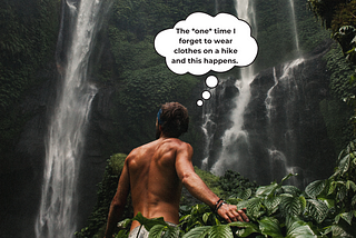 Man without a shirt on whos back is to the camera is hiking toward a waterfall. Thought bubble says, “The *one* time I forget to wear clothes ona. hike and this happens.