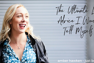 The Ultimate Life Advice I Would Tell Myself | Amber Hawken | Dip. Mindfulness CBT