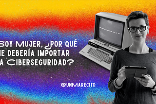 Soy mujer, ¿por qué debería importarme la Ciberseguridad?