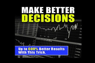 Better Decision Making: 600% Better Results With This Trick