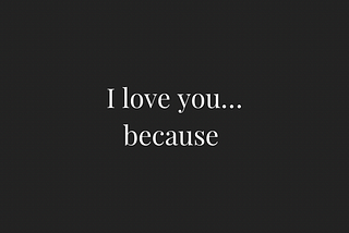 I love you, because…