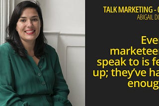 Every marketeer I speak to is fed up; they’ve had enough — Talk Marketing 070 — Abigail Dixon