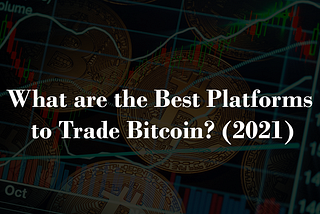 What are the Best Platforms to Trade Bitcoin? (2021)