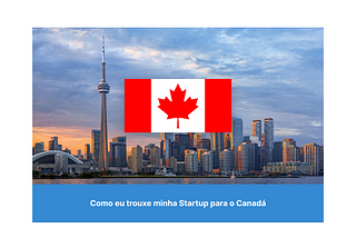 🍁Como eu trouxe minha Startup para o Canadá