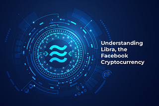 Understanding Libra, the Facebook Cryptocurrency