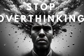 How to stop overthinking and being overhelmed