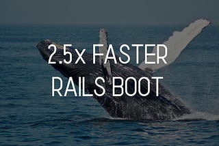 2.5x faster Rails boot (+ a whale on background)