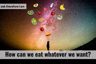 How can we eat whatever we want? — I ask therefore I am S2#9