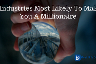9 Industries Most Likely To Make You A Millionaire.